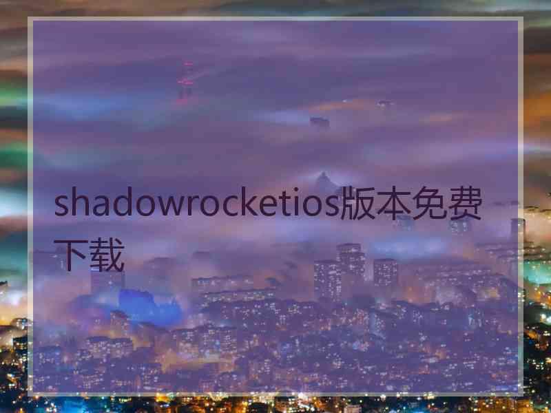 shadowrocketios版本免费下载