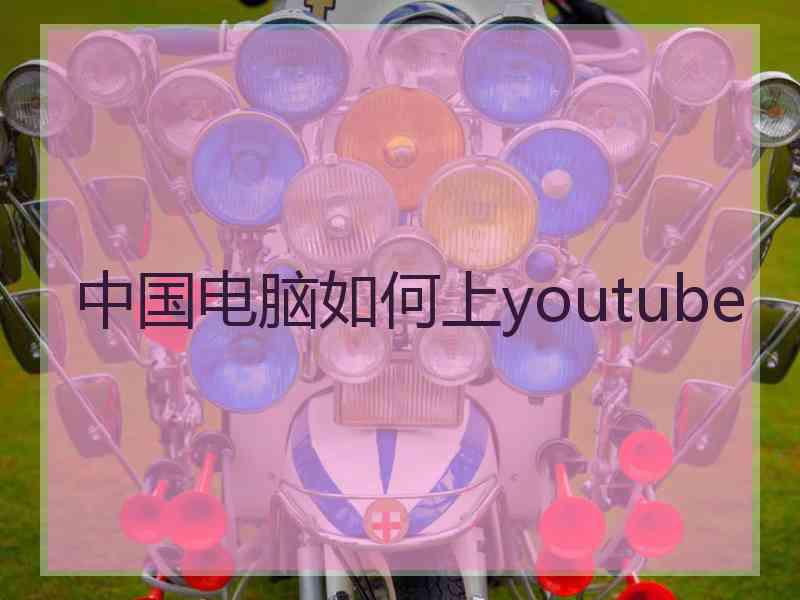 中国电脑如何上youtube